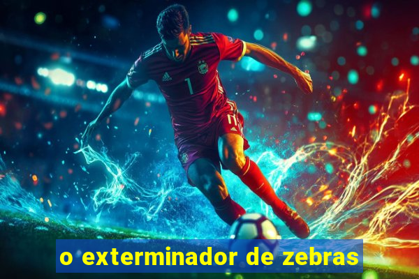 o exterminador de zebras